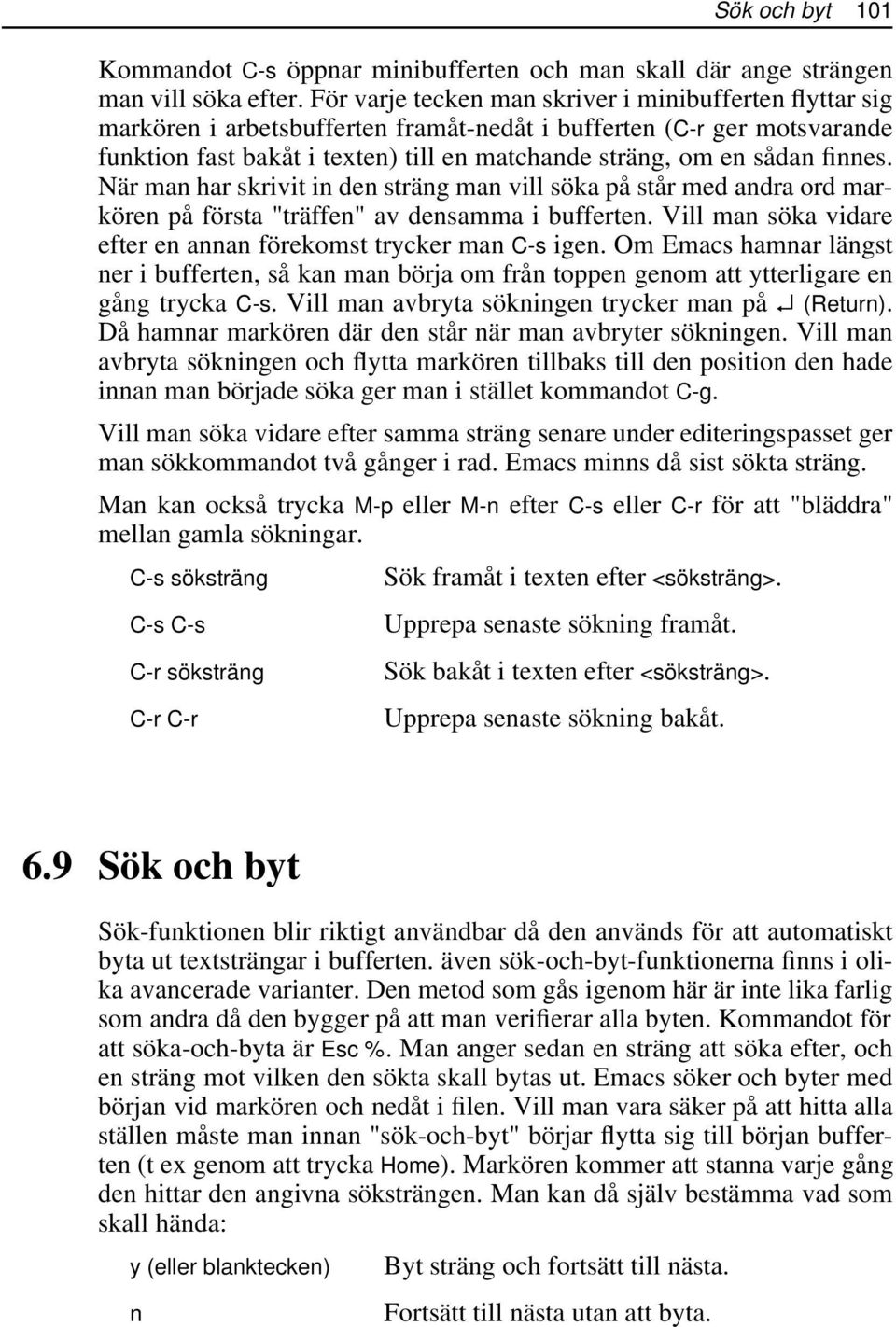 finnes. När man har skrivit in den sträng man vill söka på står med andra ord markören på första "träffen" av densamma i bufferten. Vill man söka vidare efter en annan förekomst trycker man C-s igen.