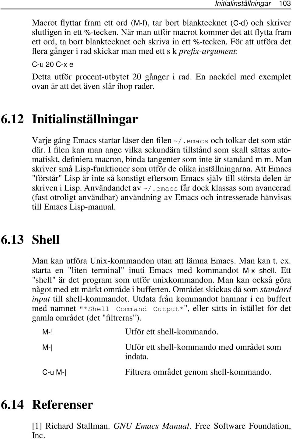 För att utföra det flera gånger i rad skickar man med ett s k prefix-argument: C-u 20 C-x e Detta utför procent-utbytet 20 gånger i rad. En nackdel med exemplet ovan är att det även slår ihop rader.