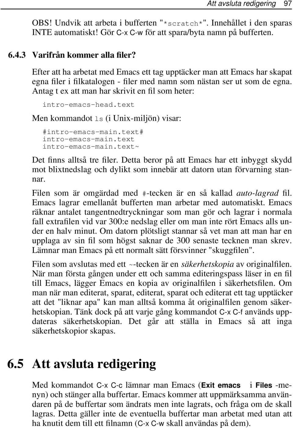 Antag t ex att man har skrivit en fil som heter: intro-emacs-head.text Men kommandot ls (i Unix-miljön) visar: #intro-emacs-main.text# intro-emacs-main.text intro-emacs-main.