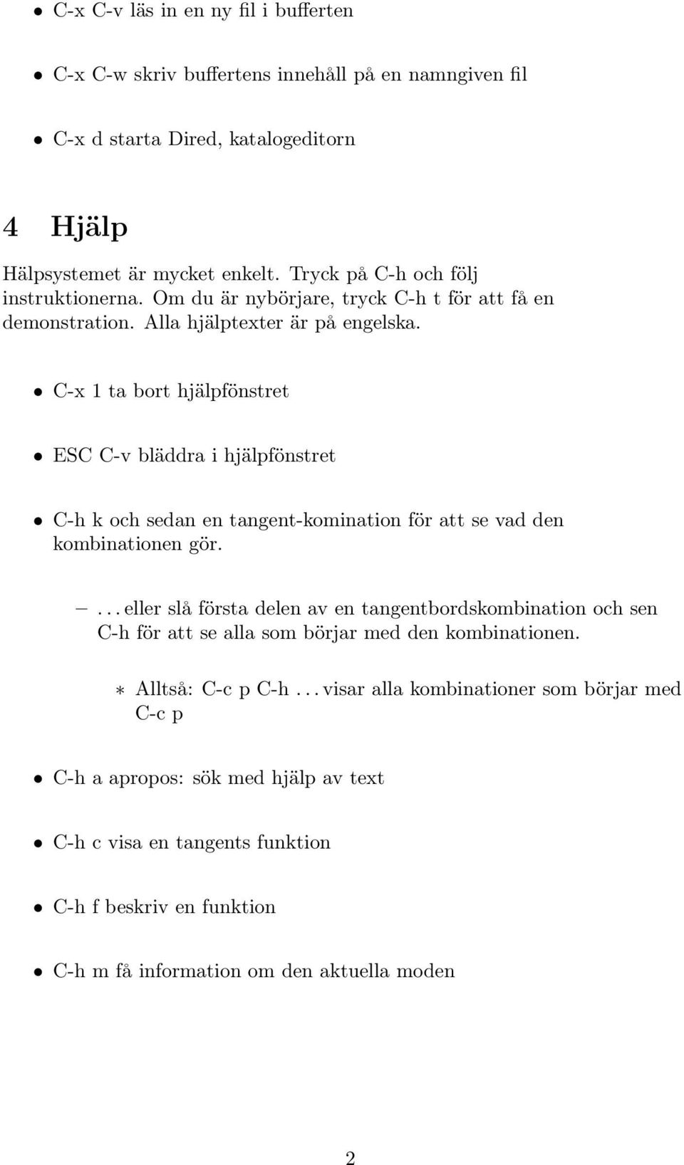 C-x 1 ta bort hjälpfönstret ESC C-v bläddra i hjälpfönstret C-h k och sedan en tangent-komination för att se vad den kombinationen gör.