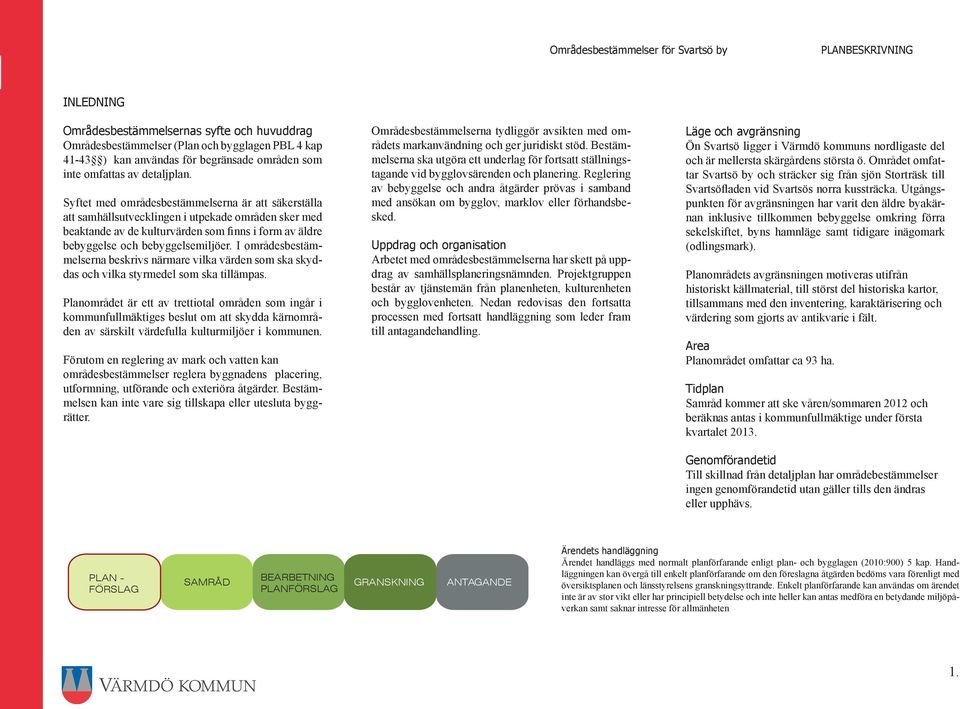I områdesbestämmelserna beskrivs närmare vilka värden som ska skyddas och vilka styrmedel som ska tillämpas.