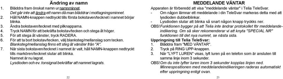 För att stega åt vänster, tryck RADERA. 6. För att ta bort bokstav/tecken, välj blanksteg/mellanslag som tecken. Blanksteg/mellanslag finns ett steg åt vänster från "A". 7.