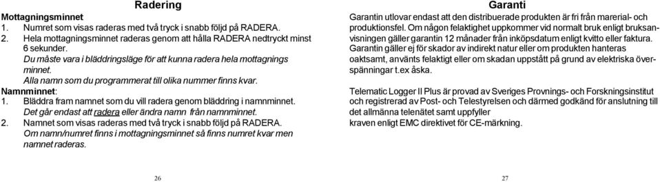 Bläddra fram namnet som du vill radera genom bläddring i namnminnet. Det går endast att radera eller ändra namn från namnminnet. 2. Namnet som visas raderas med två tryck i snabb följd på RADERA.