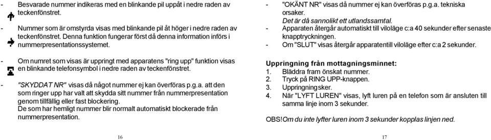 - Om numret som visas är uppringt med apparatens "ring upp" funktion visas en blinkande telefonsymbol i nedre raden av teckenfönstret. - "SKYDDAT NR" visas då något nummer ej kan överföras p.g.a. att den som ringer upp har valt att skydda sitt nummer från nummerpresentation genom tillfällig eller fast blockering.