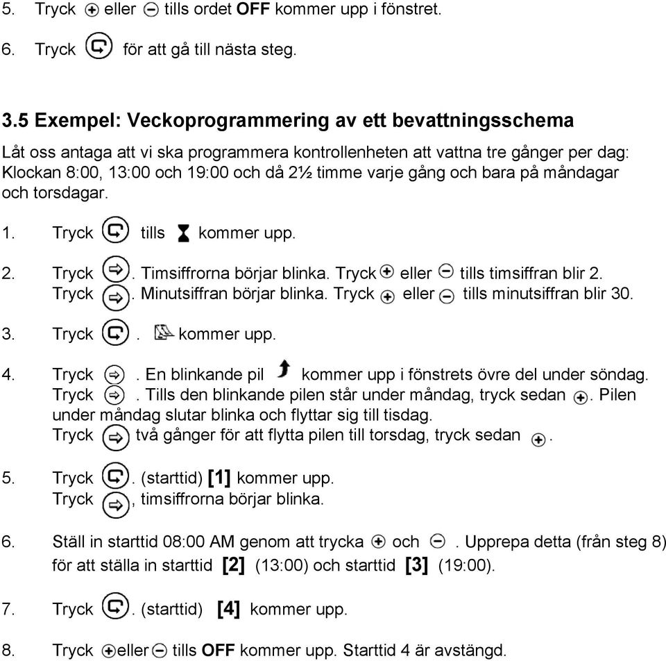 och bara på måndagar och torsdagar. 1. Tryck tills kommer upp. 2. Tryck. Timsiffrorna börjar blinka. Tryck eller tills timsiffran blir 2. Tryck. Minutsiffran börjar blinka.