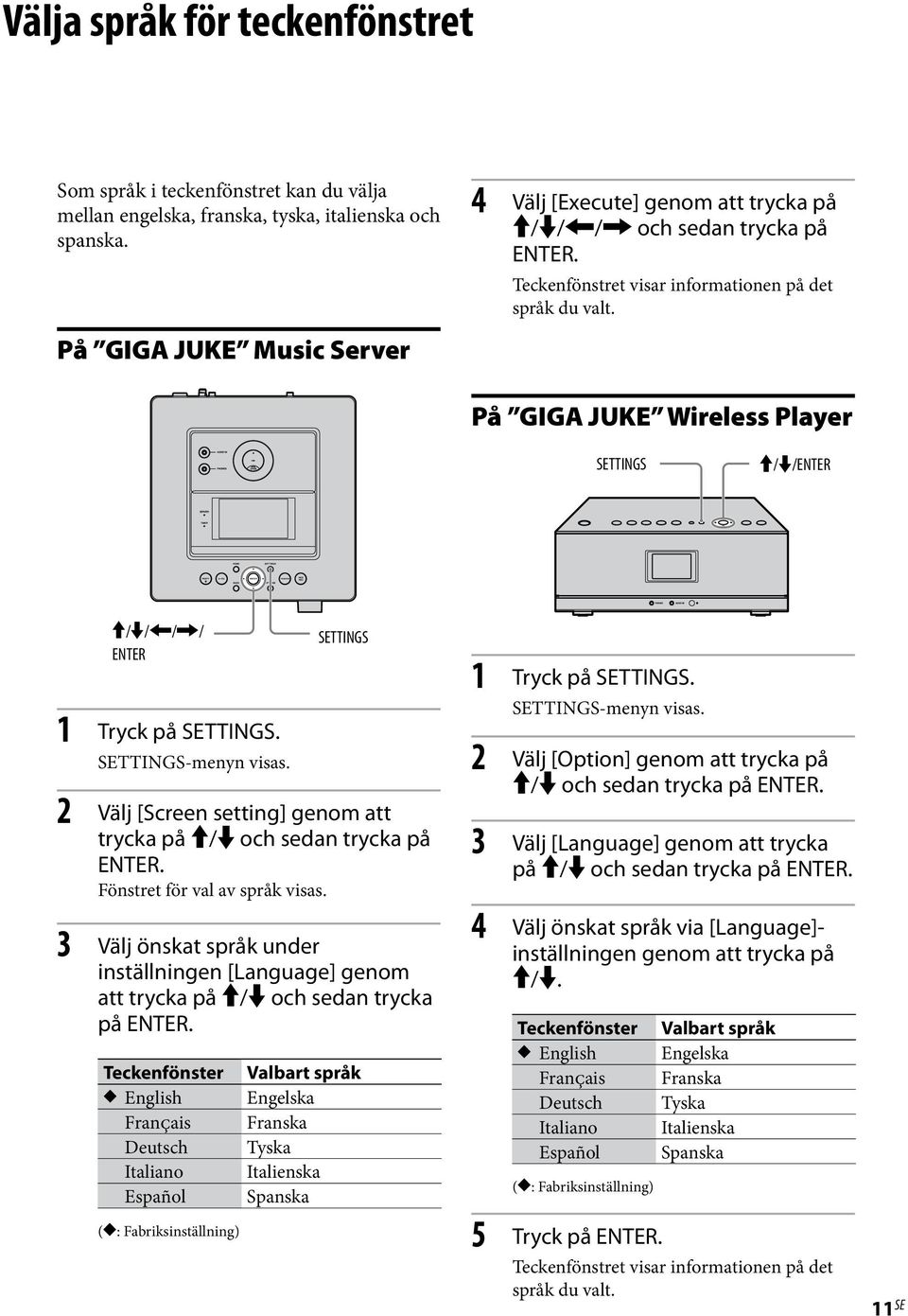 På GIGA JUKE Wireless Player SETTINGS / /ENTER / / / / ENTER 1 Tryck på SETTINGS. SETTINGS-menyn visas. SETTINGS 2 Välj [Screen setting] genom att trycka på / och sedan trycka på ENTER.