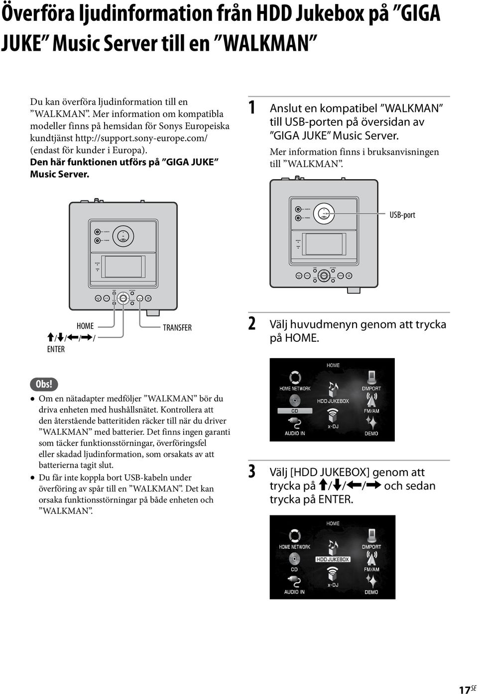 Den här funktionen utförs på GIGA JUKE Music Server. 1 Anslut en kompatibel WALKMAN till USB-porten på översidan av GIGA JUKE Music Server. Mer information finns i bruksanvisningen till WALKMAN.