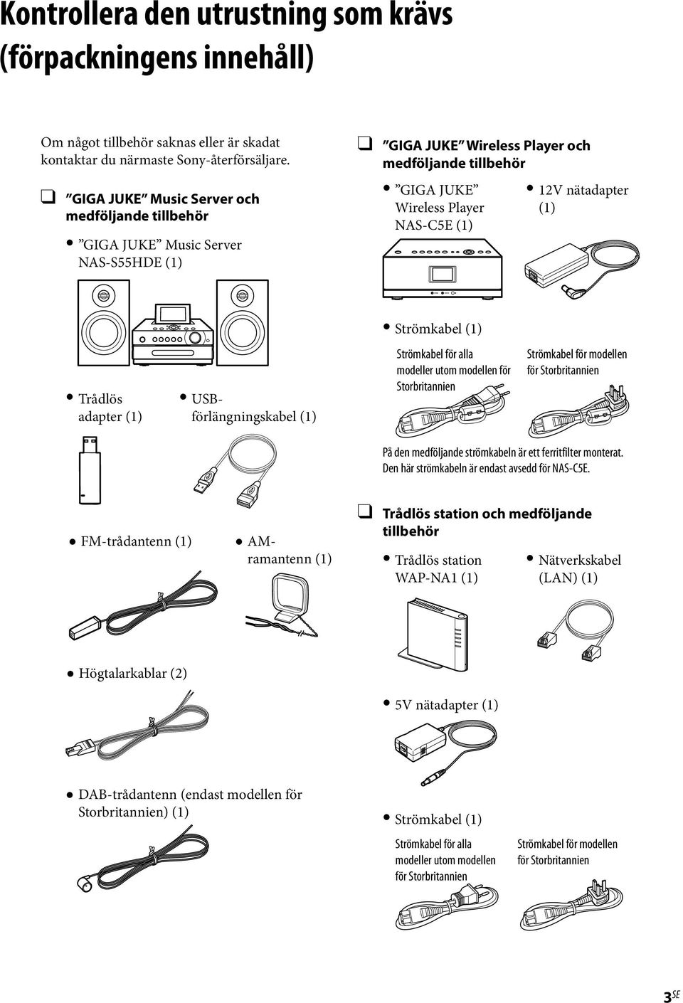 Strömkabel (1) Trådlös adapter (1) USBförlängningskabel (1) Strömkabel för alla modeller utom modellen för Storbritannien Strömkabel för modellen för Storbritannien På den medföljande strömkabeln är