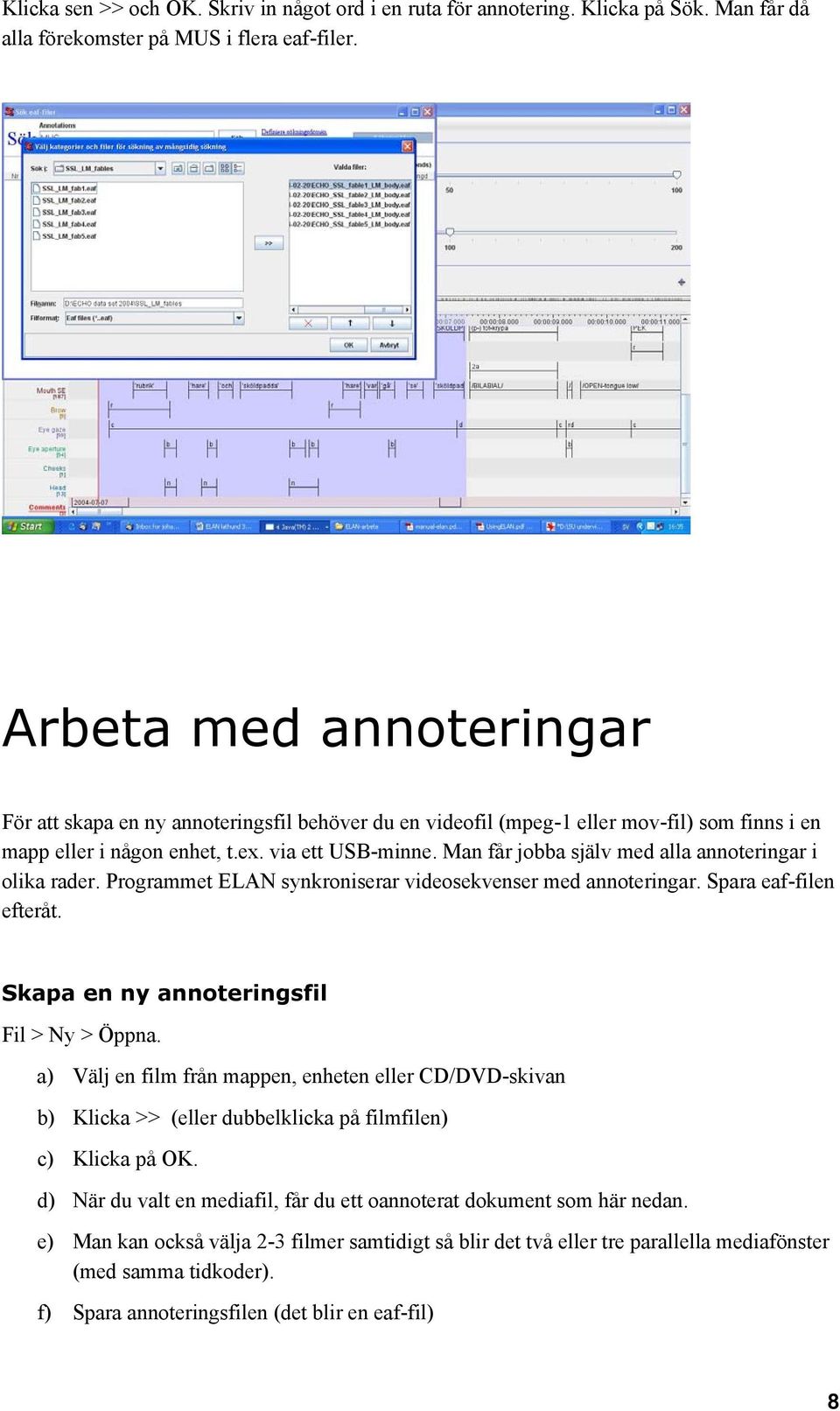 Man får jobba själv med alla annoteringar i olika rader. Programmet ELAN synkroniserar videosekvenser med annoteringar. Spara eaf-filen efteråt. Skapa en ny annoteringsfil Fil > Ny > Öppna.