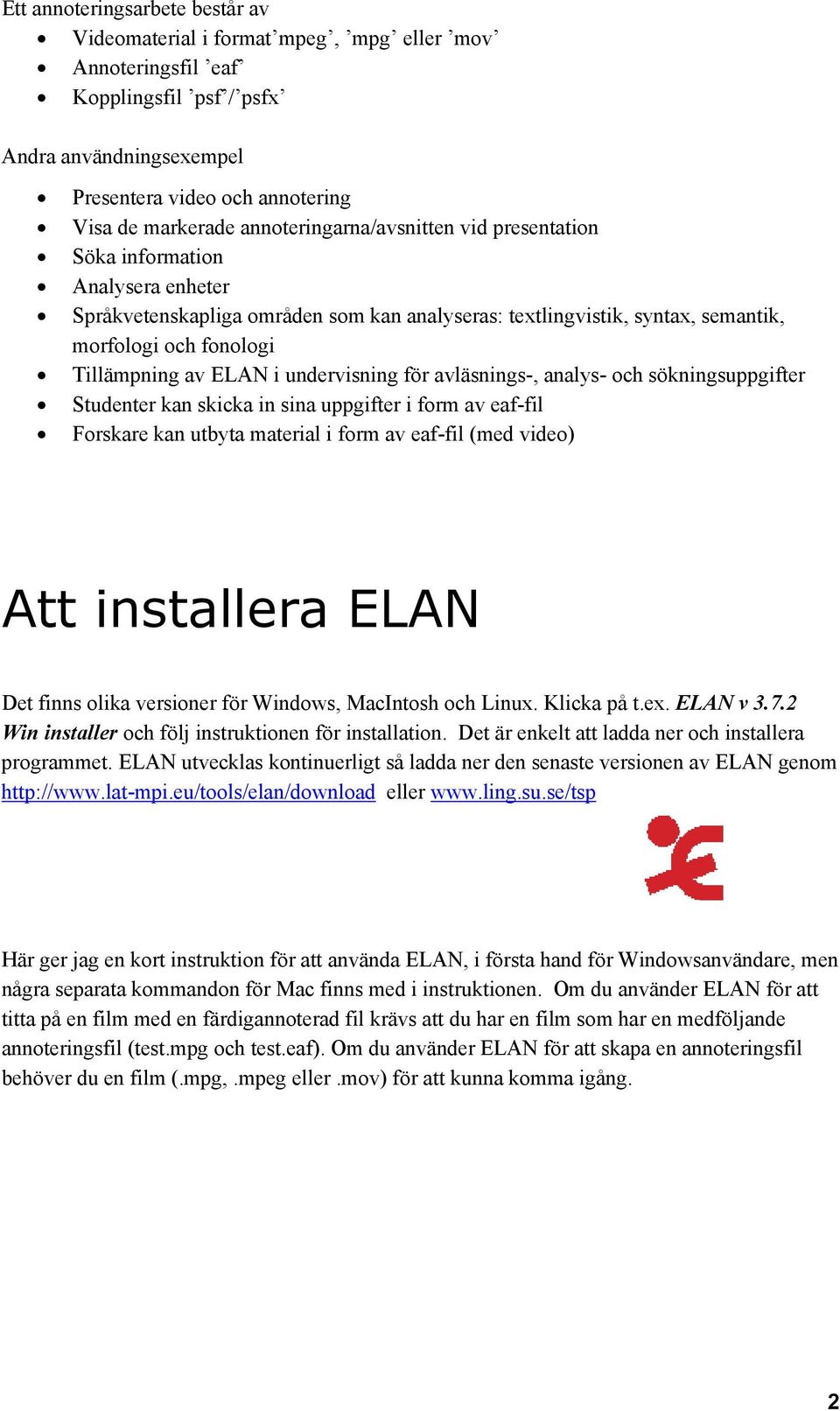 ELAN i undervisning för avläsnings-, analys- och sökningsuppgifter Studenter kan skicka in sina uppgifter i form av eaf-fil Forskare kan utbyta material i form av eaf-fil (med video) Att installera