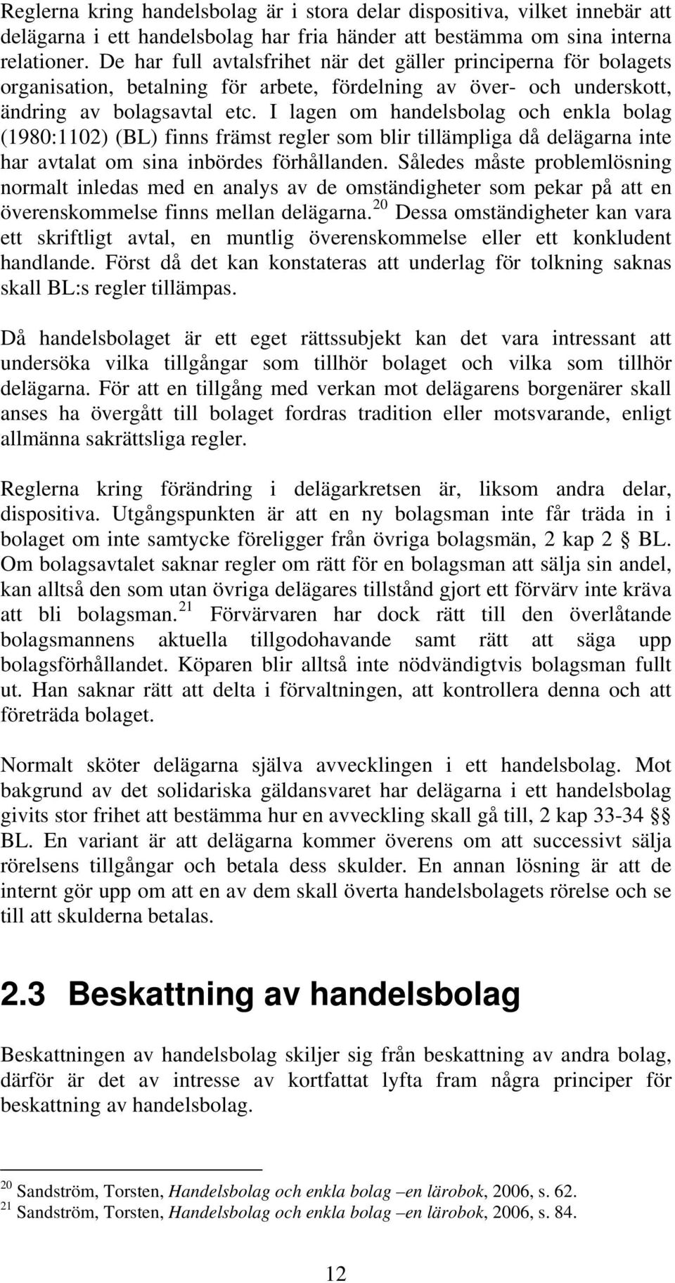 I lagen om handelsbolag och enkla bolag (1980:1102) (BL) finns främst regler som blir tillämpliga då delägarna inte har avtalat om sina inbördes förhållanden.