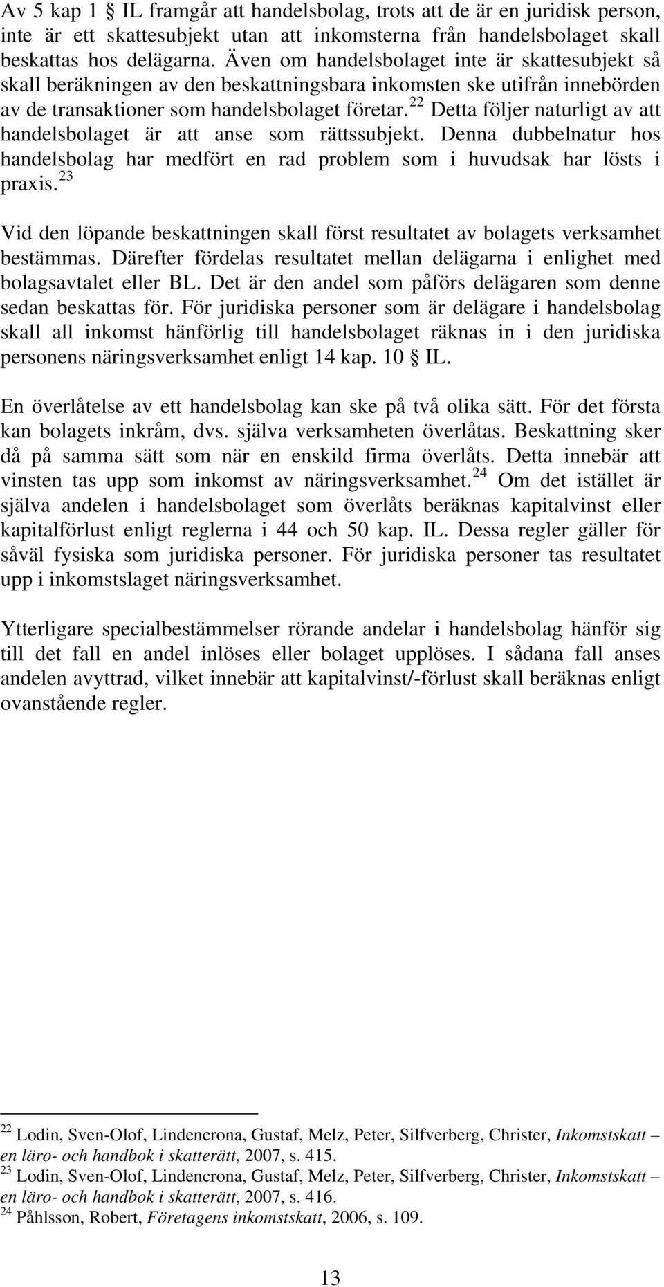 22 Detta följer naturligt av att handelsbolaget är att anse som rättssubjekt. Denna dubbelnatur hos handelsbolag har medfört en rad problem som i huvudsak har lösts i praxis.