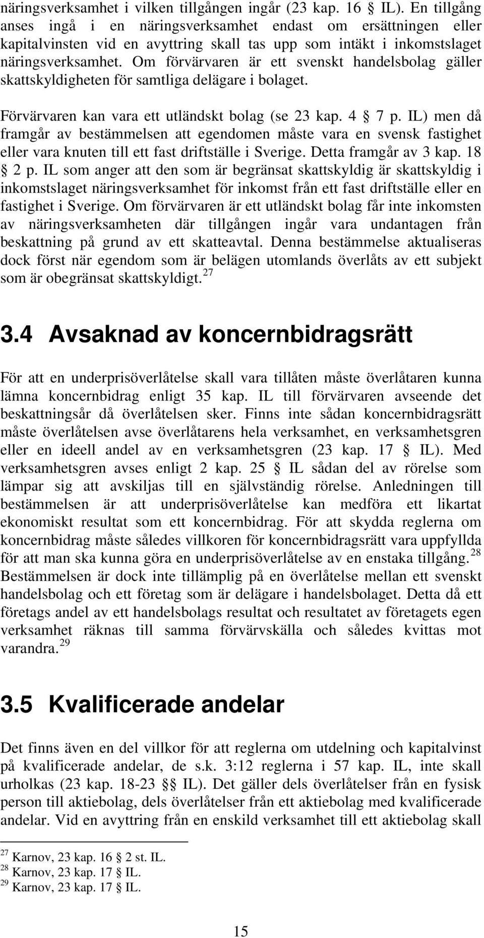 Om förvärvaren är ett svenskt handelsbolag gäller skattskyldigheten för samtliga delägare i bolaget. Förvärvaren kan vara ett utländskt bolag (se 23 kap. 4 7 p.