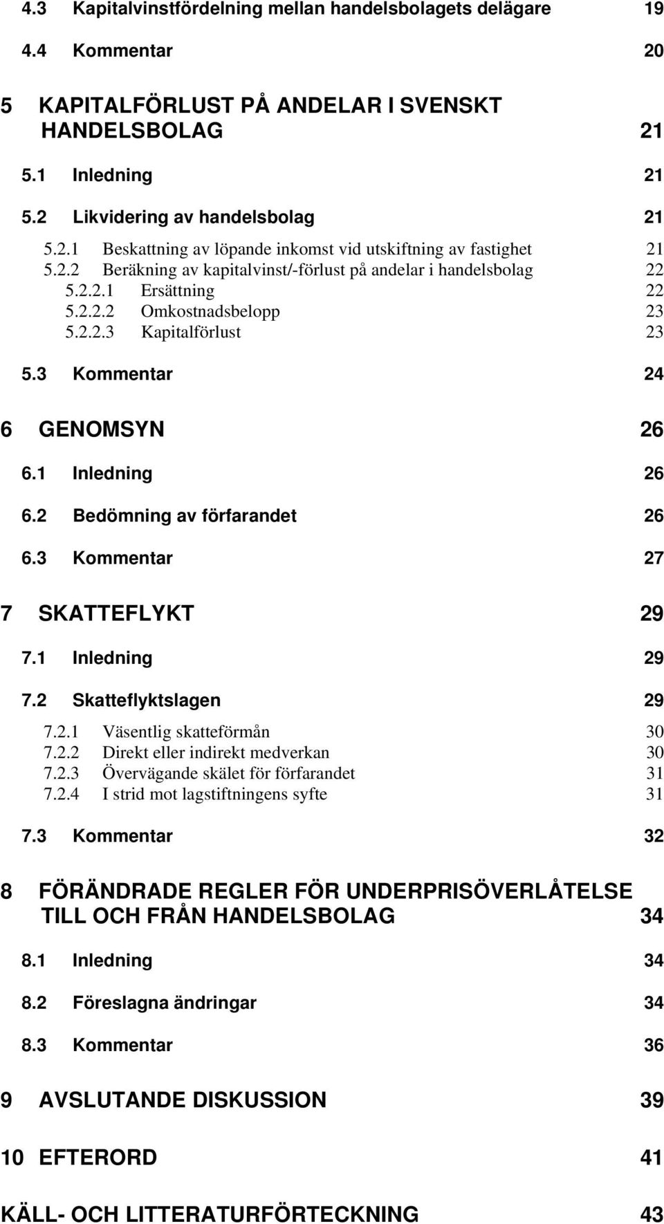 2 Bedömning av förfarandet 26 6.3 Kommentar 27 7 SKATTEFLYKT 29 7.1 Inledning 29 7.2 Skatteflyktslagen 29 7.2.1 Väsentlig skatteförmån 30 7.2.2 Direkt eller indirekt medverkan 30 7.2.3 Övervägande skälet för förfarandet 31 7.