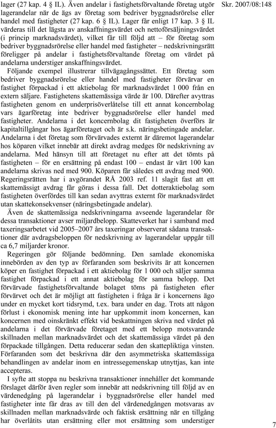 3 IL värderas till det lägsta av anskaffningsvärdet och nettoförsäljningsvärdet (i princip marknadsvärdet), vilket får till följd att för företag som bedriver byggnadsrörelse eller handel med