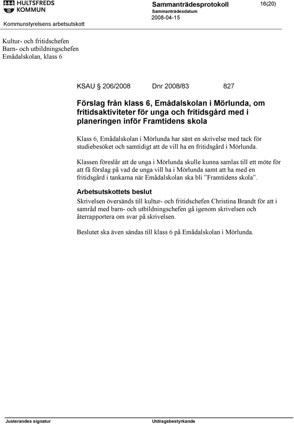 Klassen föreslår att de unga i Mörlunda skulle kunna samlas till ett möte för att få förslag på vad de unga vill ha i Mörlunda samt att ha med en fritidsgård i tankarna när Emådalskolan ska bli