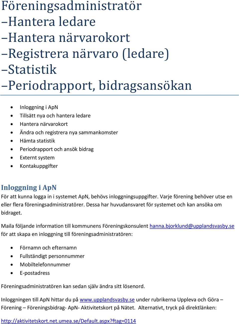 inloggningsuppgifter. Varje förening behöver utse en eller flera föreningsadministratörer. Dessa har huvudansvaret för systemet och kan ansöka om bidraget.