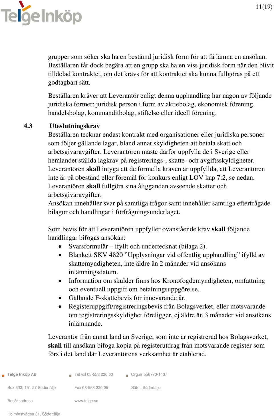 Beställaren kräver att Leverantör enligt denna upphandling har någon av följande juridiska former: juridisk person i form av aktiebolag, ekonomisk förening, handelsbolag, kommanditbolag, stiftelse