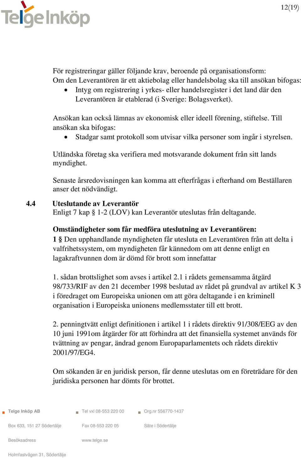 Till ansökan ska bifogas: Stadgar samt protokoll som utvisar vilka personer som ingår i styrelsen. Utländska företag ska verifiera med motsvarande dokument från sitt lands myndighet.