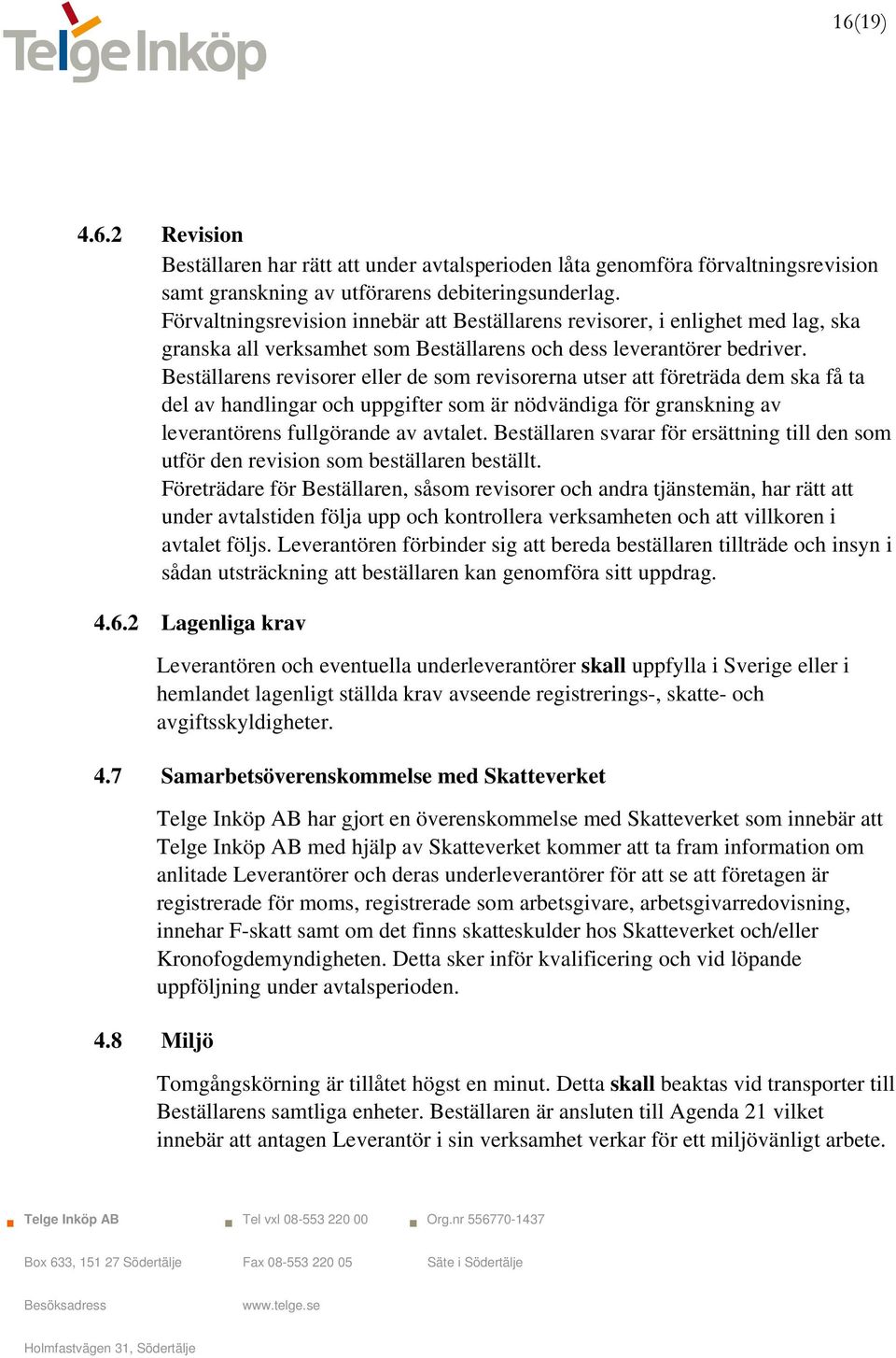 Beställarens revisorer eller de som revisorerna utser att företräda dem ska få ta del av handlingar och uppgifter som är nödvändiga för granskning av leverantörens fullgörande av avtalet.