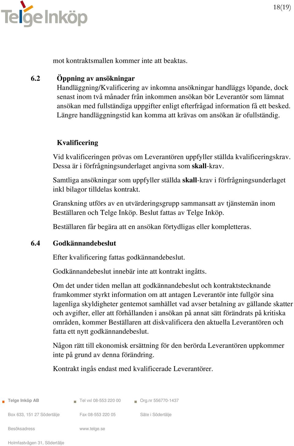 uppgifter enligt efterfrågad information få ett besked. Längre handläggningstid kan komma att krävas om ansökan är ofullständig.