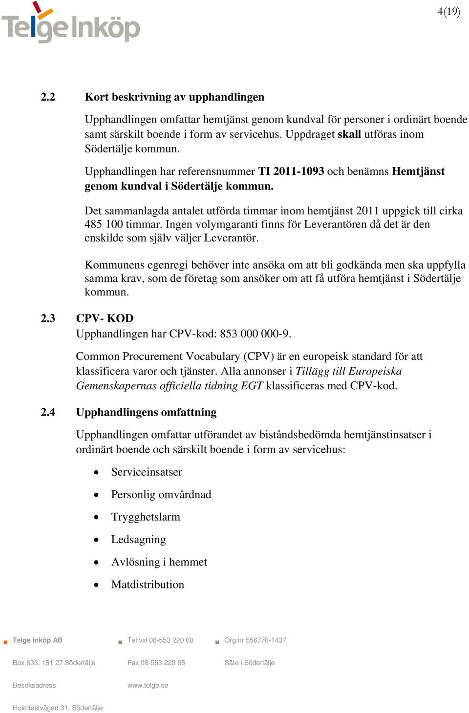 Det sammanlagda antalet utförda timmar inom hemtjänst 2011 uppgick till cirka 485 100 timmar. Ingen volymgaranti finns för Leverantören då det är den enskilde som själv väljer Leverantör.