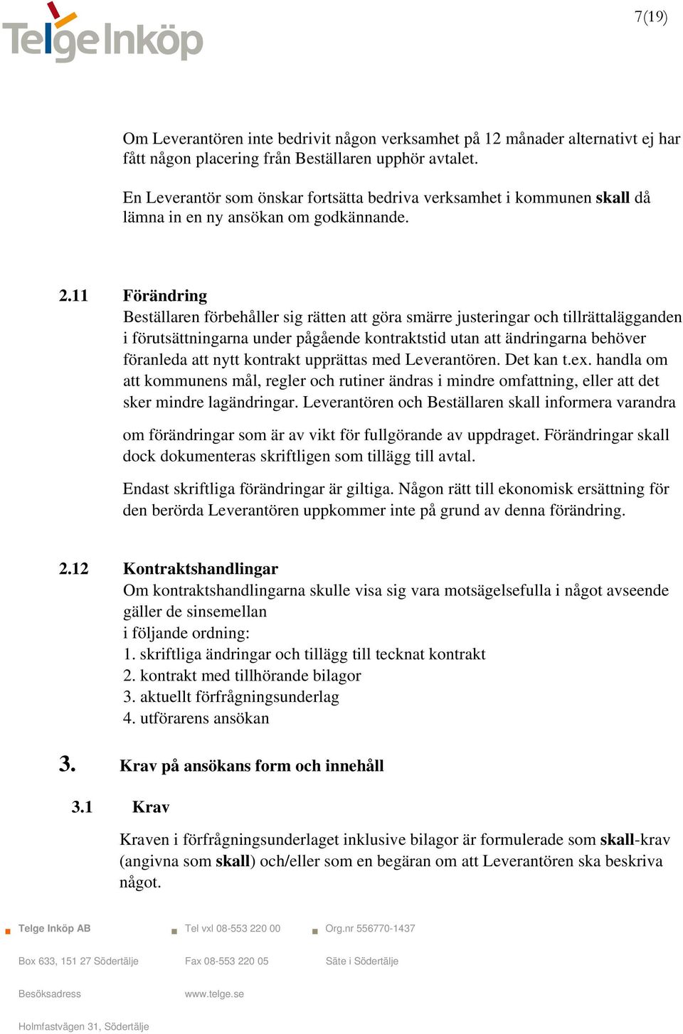 11 Förändring Beställaren förbehåller sig rätten att göra smärre justeringar och tillrättalägganden i förutsättningarna under pågående kontraktstid utan att ändringarna behöver föranleda att nytt