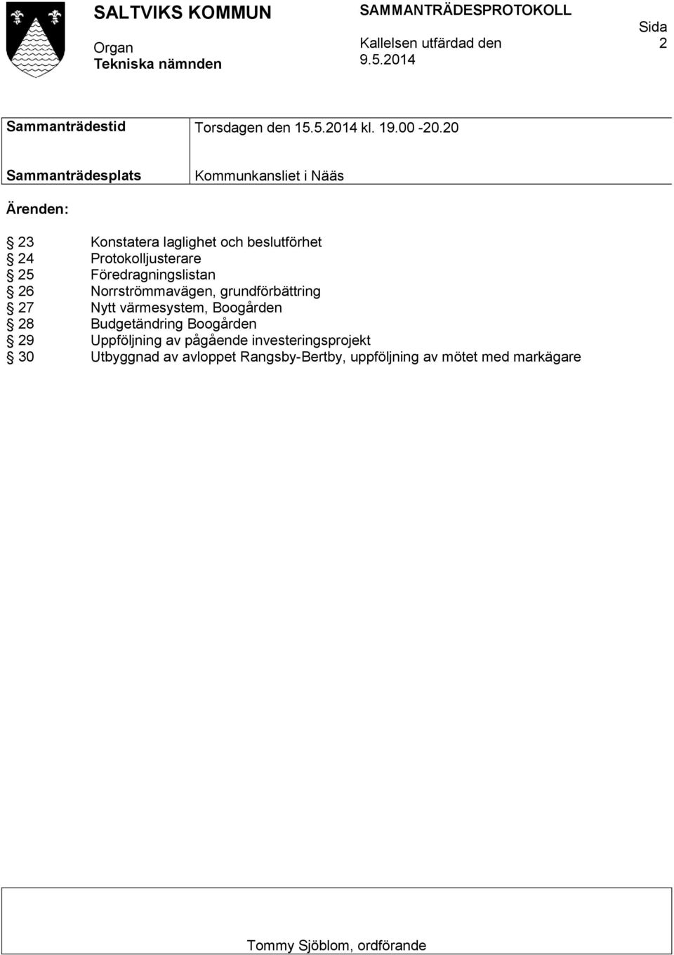 25 Föredragningslistan 26 Norrströmmavägen, grundförbättring 27 Nytt värmesystem, Boogården 28 Budgetändring