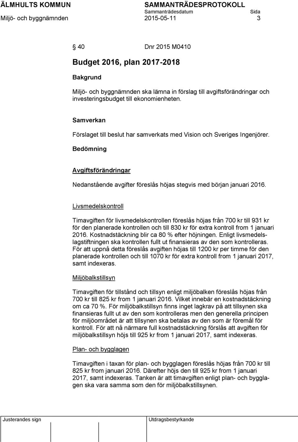 Livsmedelskontroll Timavgiften för livsmedelskontrollen föreslås höjas från 700 kr till 931 kr för den planerade kontrollen och till 830 kr för extra kontroll from 1 januari 2016.