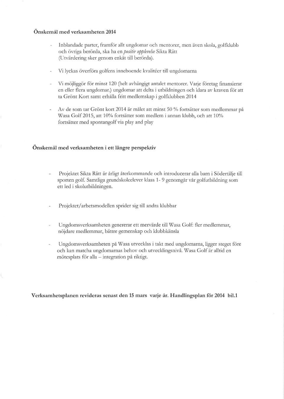 ) ungdomar att delta i utbildningen och klara av kraven för att ta Grönt Kort samt erhålla fritt medlemskap i golfklubben 2014 Av de som tar Grönt kort 2014 är målet att minst 50 % fortsätter som