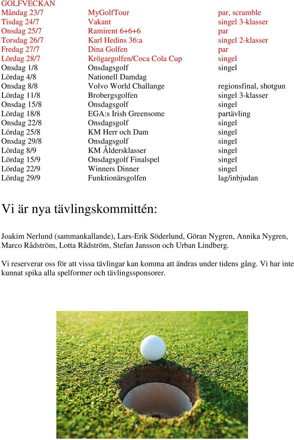 Onsdag 15/8 Onsdagsgolf singel Lördag 18/8 EGA:s Irish Greensome partävling Onsdag 22/8 Onsdagsgolf singel Lördag 25/8 KM Herr och Dam singel Onsdag 29/8 Onsdagsgolf singel Lördag 8/9 KM