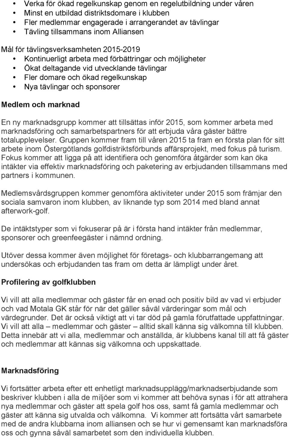 Medlem och marknad En ny marknadsgrupp kommer att tillsättas inför 2015, som kommer arbeta med marknadsföring och samarbetspartners för att erbjuda våra gäster bättre totalupplevelser.