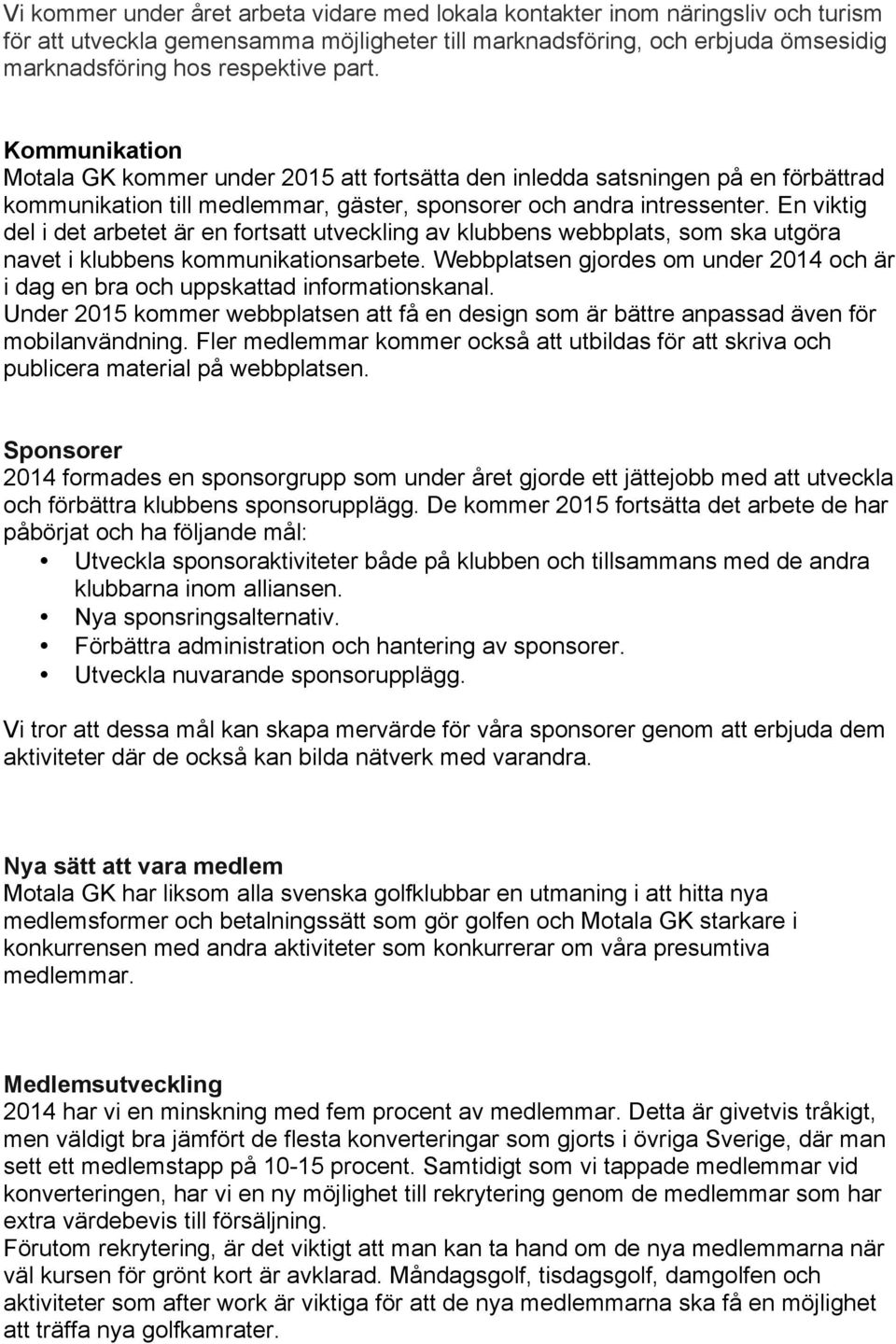 En viktig del i det arbetet är en fortsatt utveckling av klubbens webbplats, som ska utgöra navet i klubbens kommunikationsarbete.