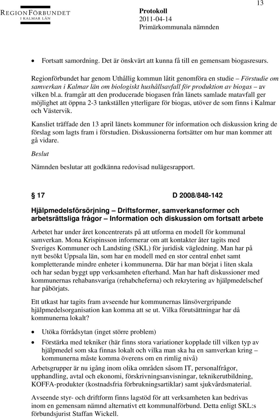 Kansliet träffade den 13 april länets kommuner för information och diskussion kring de förslag som lagts fram i förstudien. Diskussionerna fortsätter om hur man kommer att gå vidare.