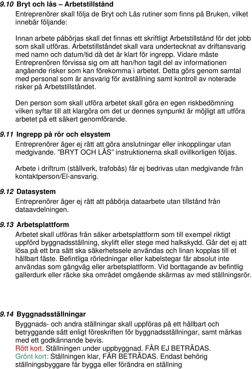 Vidare måste Entreprenören förvissa sig om att han/hon tagit del av informationen angående risker som kan förekomma i arbetet.