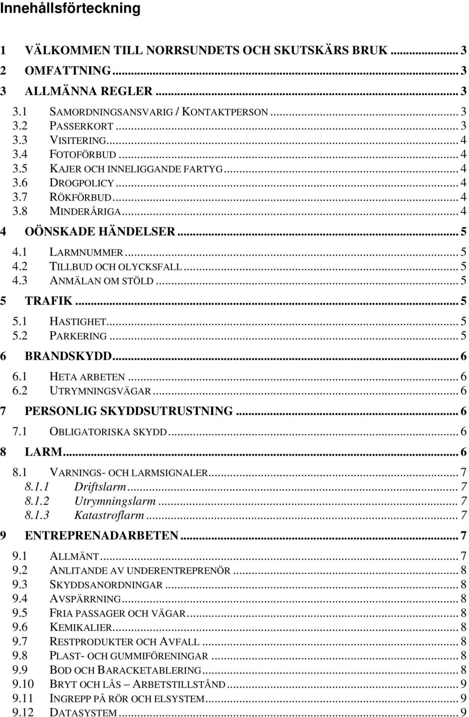 .. 5 5 TRAFIK... 5 5.1 HASTIGHET... 5 5.2 PARKERING... 5 6 BRANDSKYDD... 6 6.1 HETA ARBETEN... 6 6.2 UTRYMNINGSVÄGAR... 6 7 PERSONLIG SKYDDSUTRUSTNING... 6 7.1 OBLIGATORISKA SKYDD... 6 8 