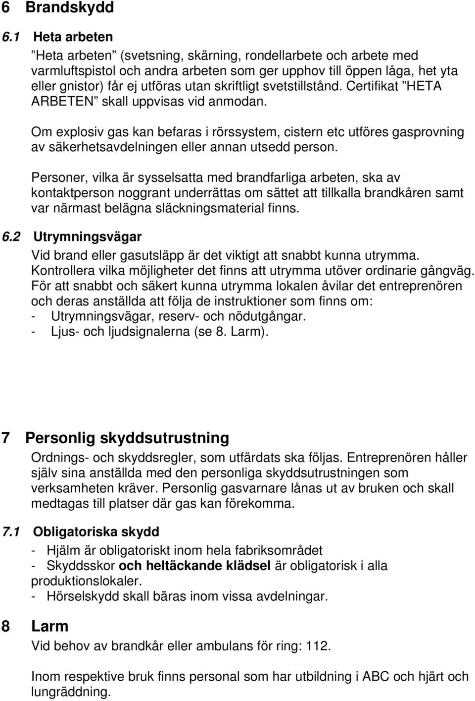 svetstillstånd. Certifikat HETA ARBETEN skall uppvisas vid anmodan. Om explosiv gas kan befaras i rörssystem, cistern etc utföres gasprovning av säkerhetsavdelningen eller annan utsedd person.