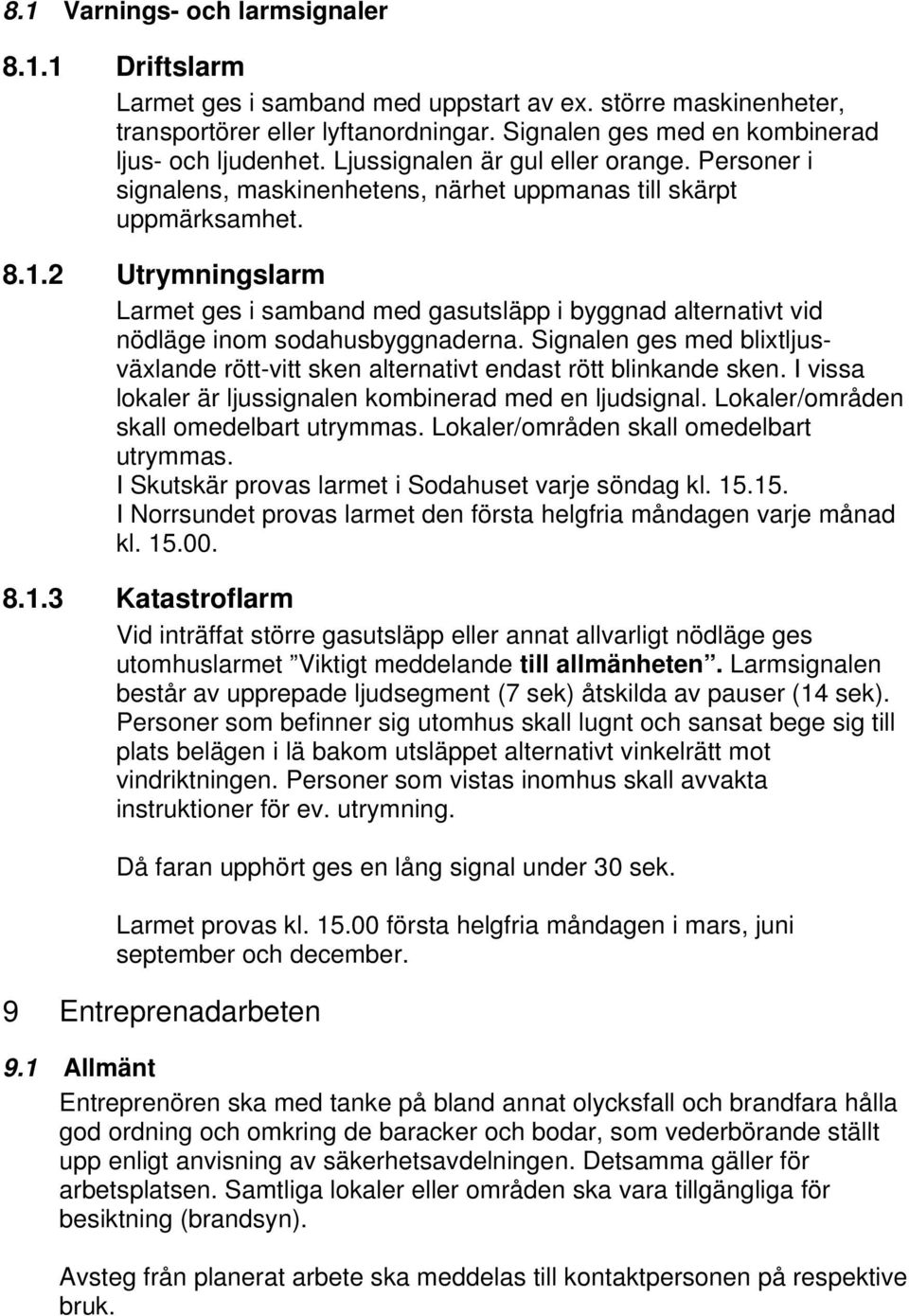 2 Utrymningslarm Larmet ges i samband med gasutsläpp i byggnad alternativt vid nödläge inom sodahusbyggnaderna.