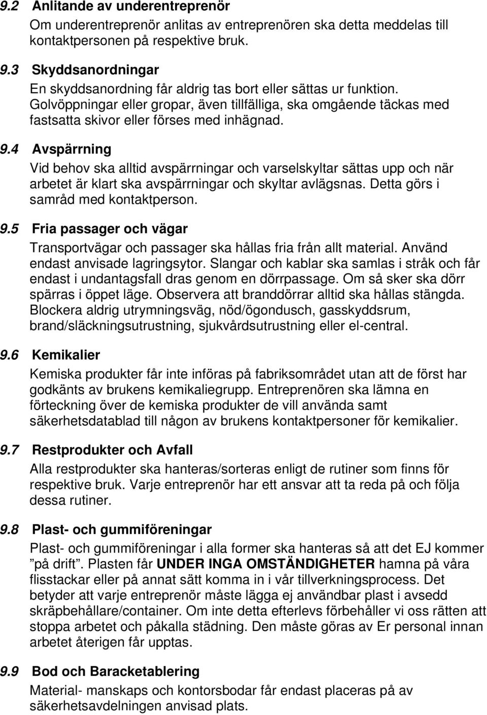 9.4 Avspärrning Vid behov ska alltid avspärrningar och varselskyltar sättas upp och när arbetet är klart ska avspärrningar och skyltar avlägsnas. Detta görs i samråd med kontaktperson. 9.