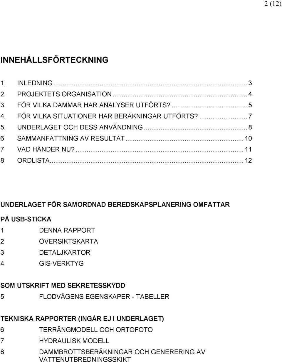 .. 12 UNDERLAGET FÖR SAMORDNAD BEREDSKAPSPLANERING OMFATTAR PÅ USB-STICKA 1 DENNA RAPPORT 2 ÖVERSIKTSKARTA 3 DETALJKARTOR 4 GIS-VERKTYG SOM UTSKRIFT MED