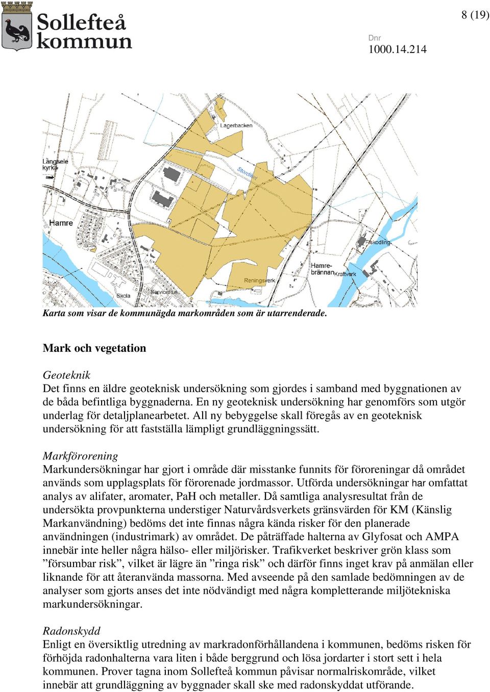 En ny geoteknisk undersökning har genomförs som utgör underlag för detaljplanearbetet. All ny bebyggelse skall föregås av en geoteknisk undersökning för att fastställa lämpligt grundläggningssätt.