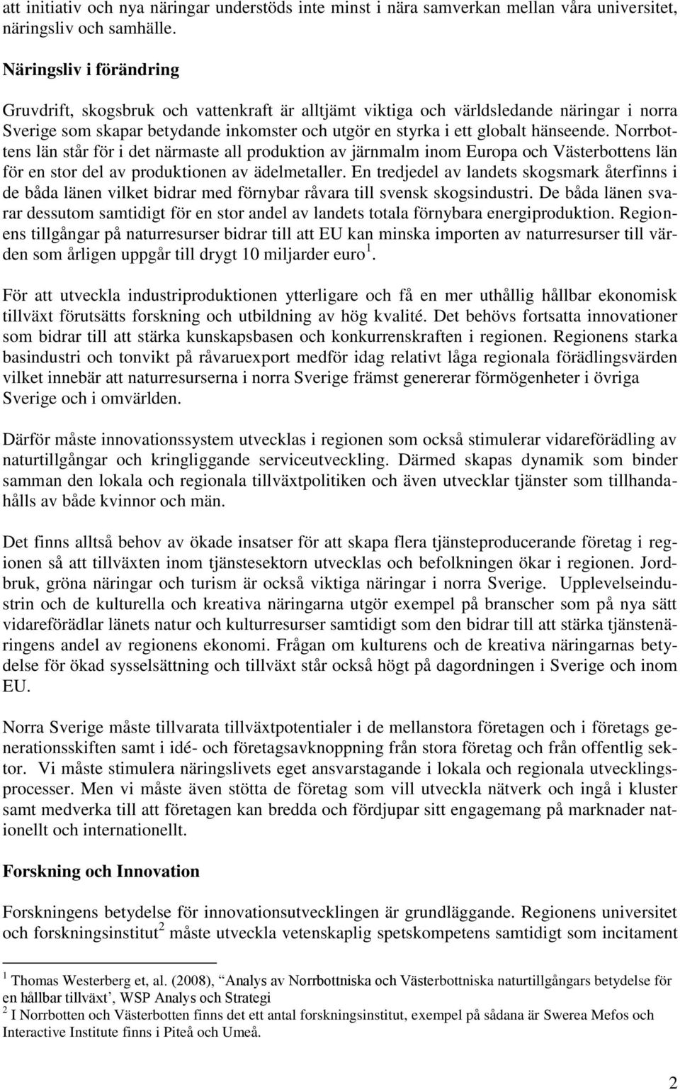 Norrbottens län står för i det närmaste all produktion av järnmalm inom Europa och Västerbottens län för en stor del av produktionen av ädelmetaller.