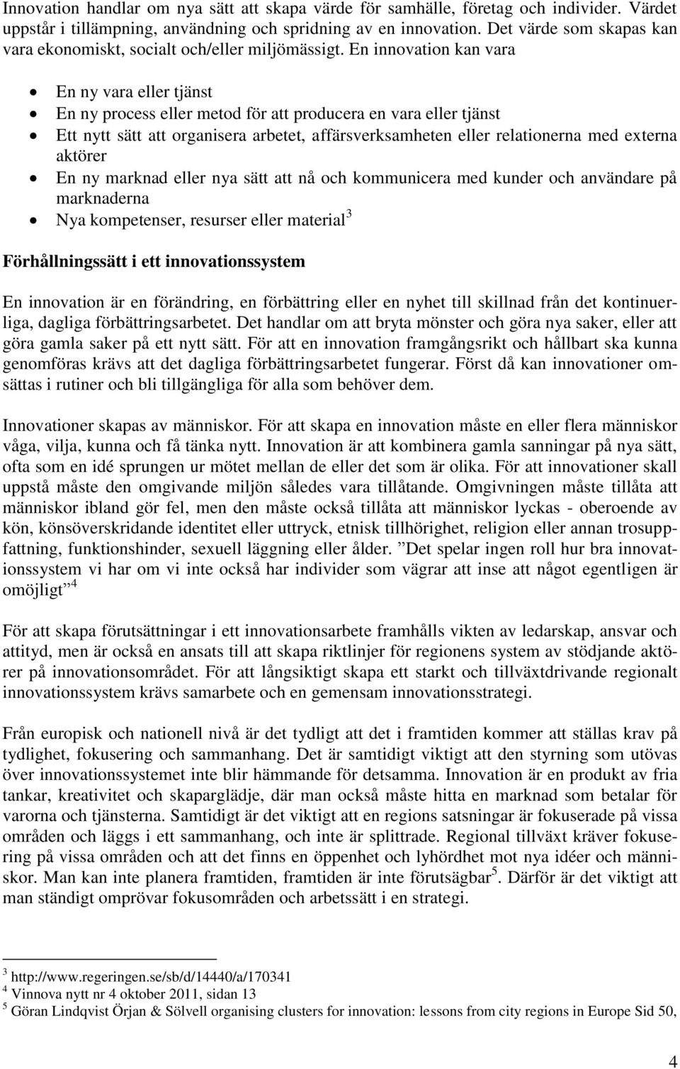 En innovation kan vara En ny vara eller tjänst En ny process eller metod för att producera en vara eller tjänst Ett nytt sätt att organisera arbetet, affärsverksamheten eller relationerna med externa