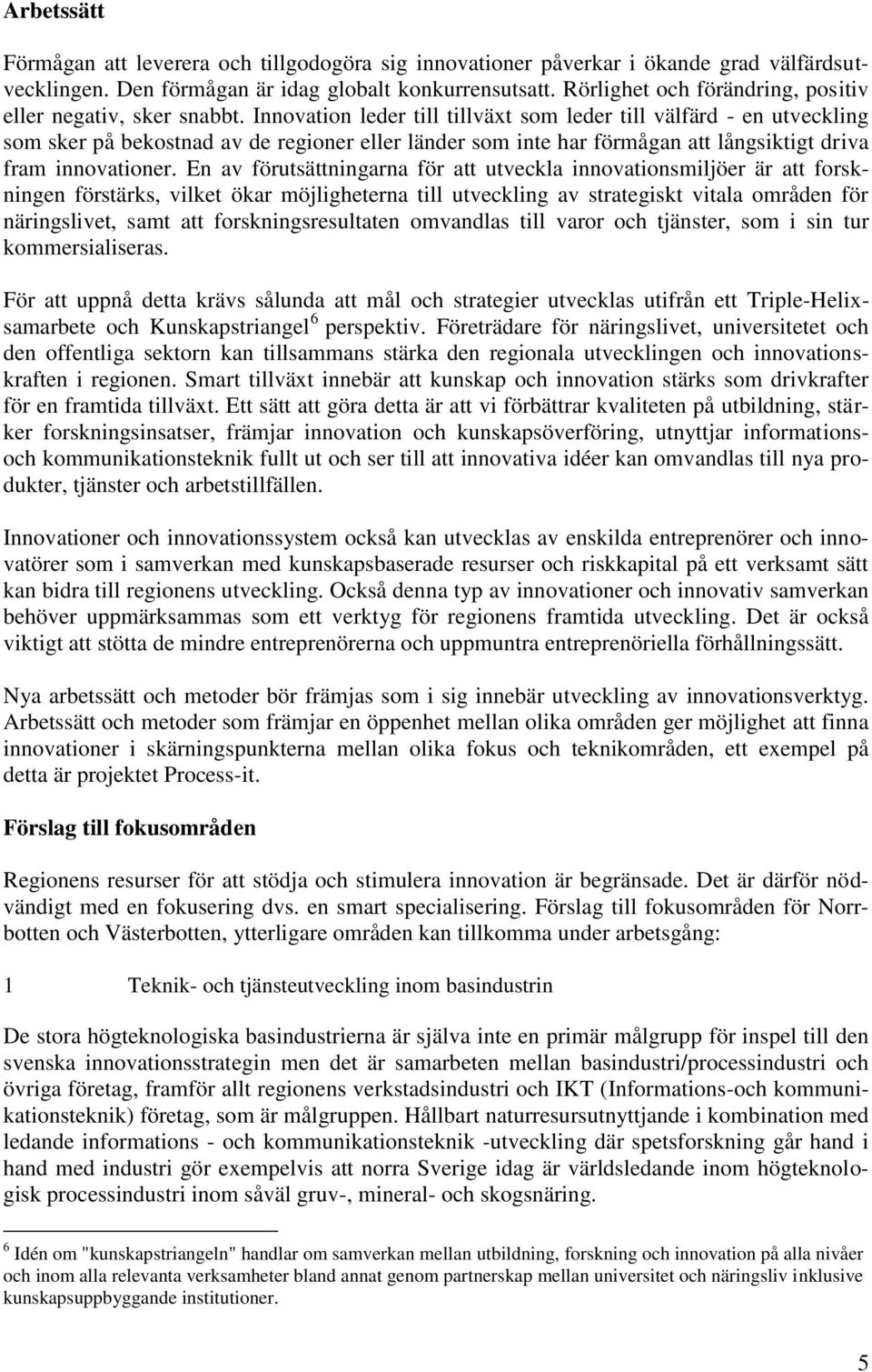 Innovation leder till tillväxt som leder till välfärd - en utveckling som sker på bekostnad av de regioner eller länder som inte har förmågan att långsiktigt driva fram innovationer.