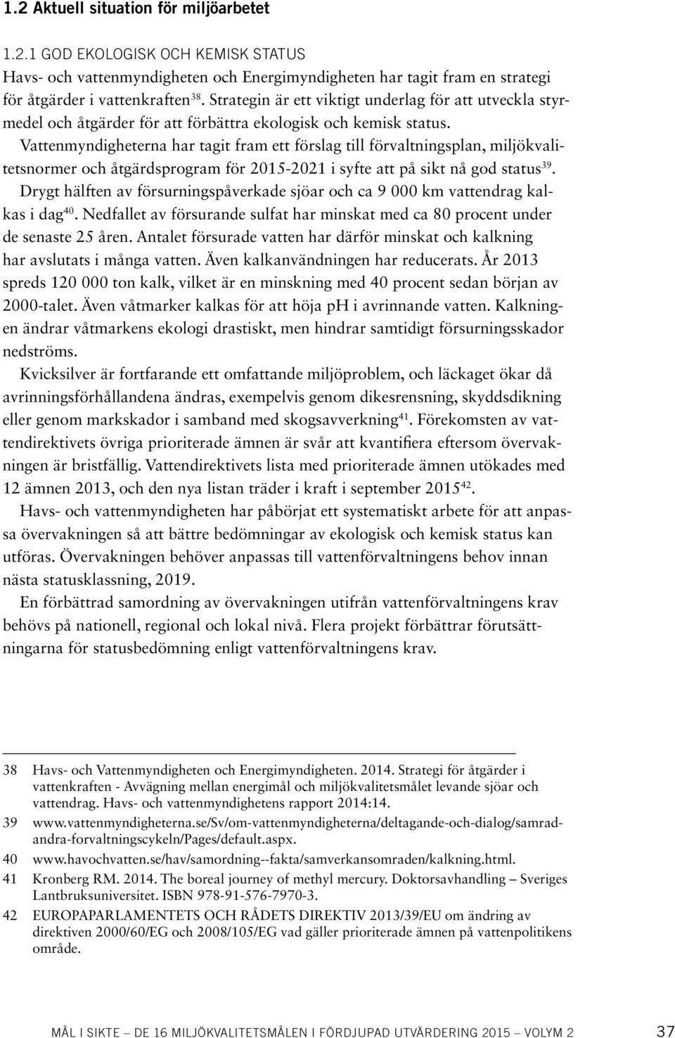 Vattenmyndigheterna har tagit fram ett förslag till förvaltningsplan, miljökvalitetsnormer och åtgärdsprogram för 2015-2021 i syfte att på sikt nå god status 39.