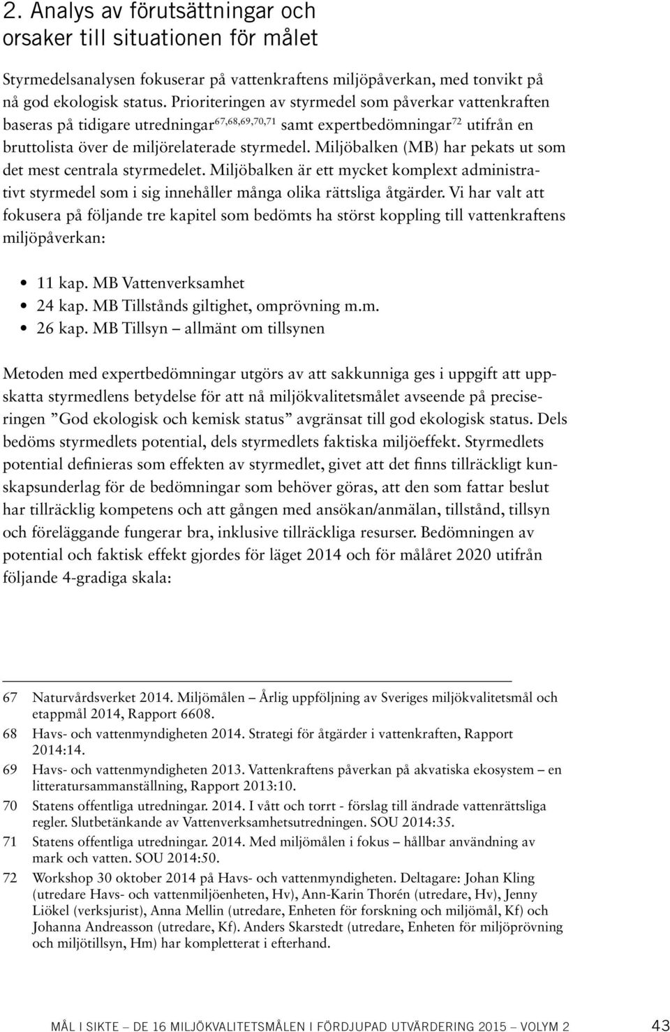 Miljöbalken (MB) har pekats ut som det mest centrala styrmedelet. Miljöbalken är ett mycket komplext administrativt styrmedel som i sig innehåller många olika rättsliga åtgärder.