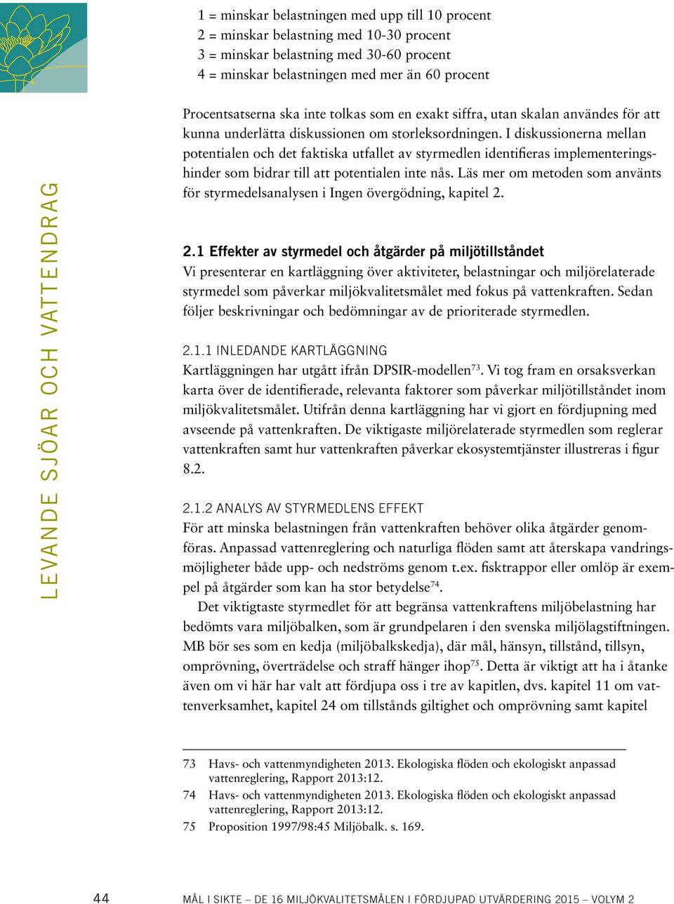 I diskussionerna mellan potentialen och det faktiska utfallet av styrmedlen identifieras implementeringshinder som bidrar till att potentialen inte nås.