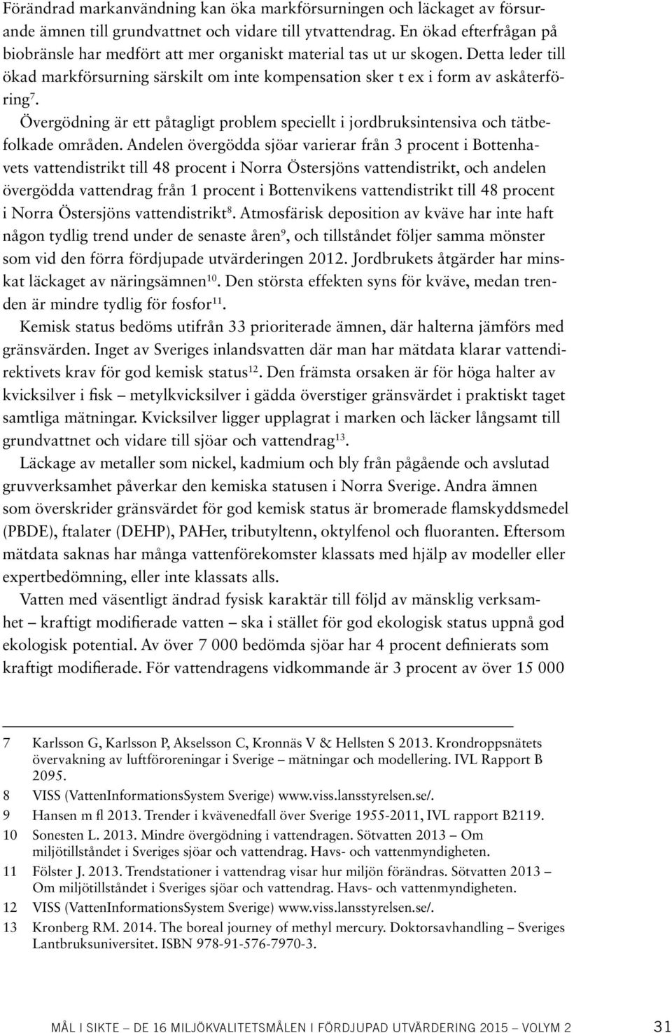 Övergödning är ett påtagligt problem speciellt i jordbruksintensiva och tätbefolkade områden.