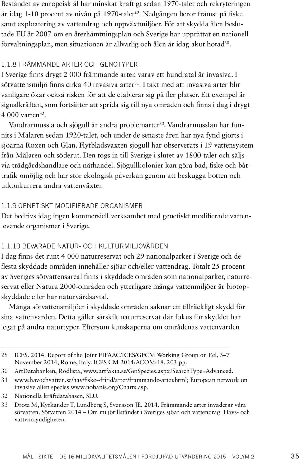 För att skydda ålen beslutade EU år 2007 om en återhämtningsplan och Sverige har upprättat en nationell förvaltningsplan, men situationen är allvarlig och ålen är idag akut hotad 30. 1.