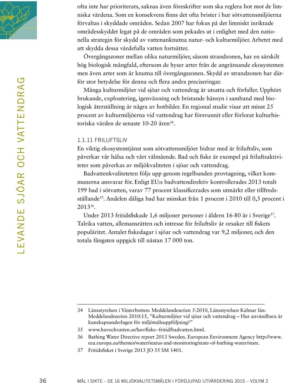 Sedan 2007 har fokus på det limniskt inriktade områdesskyddet legat på de områden som pekades ut i enlighet med den nationella strategin för skydd av vattenanknutna natur- och kulturmiljöer.